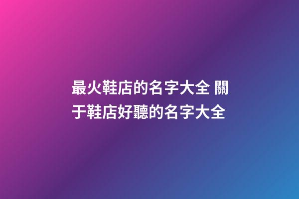 最火鞋店的名字大全 關于鞋店好聽的名字大全